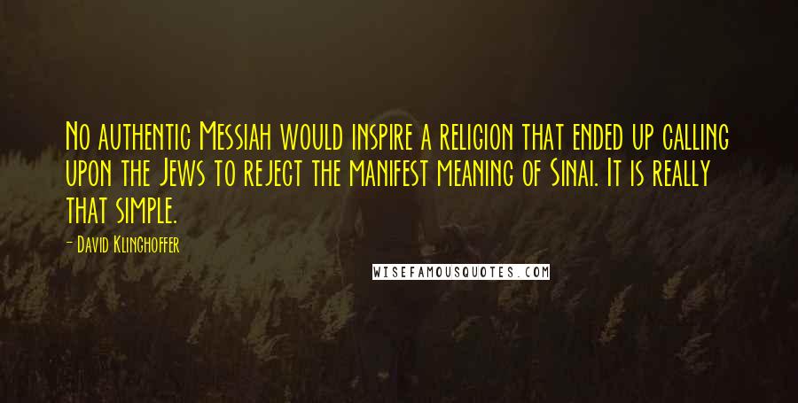 David Klinghoffer quotes: No authentic Messiah would inspire a religion that ended up calling upon the Jews to reject the manifest meaning of Sinai. It is really that simple.