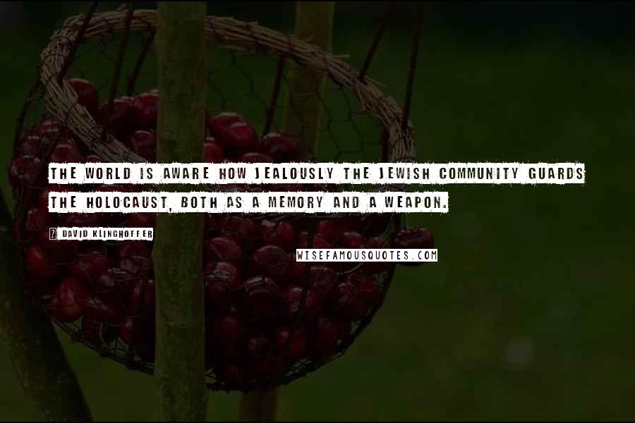 David Klinghoffer quotes: The world is aware how jealously the Jewish community guards the Holocaust, both as a memory and a weapon.