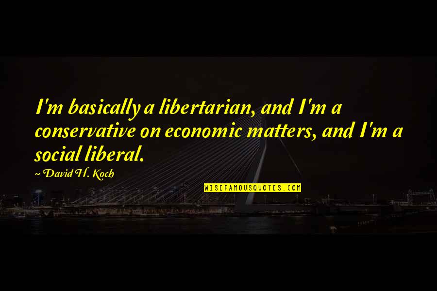 David Koch Quotes By David H. Koch: I'm basically a libertarian, and I'm a conservative