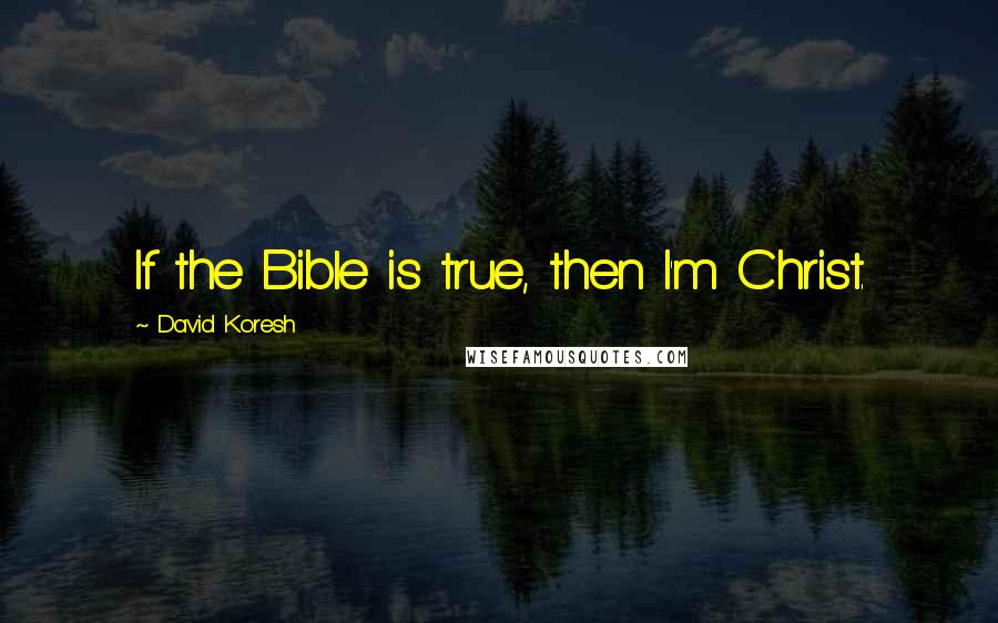 David Koresh quotes: If the Bible is true, then I'm Christ.