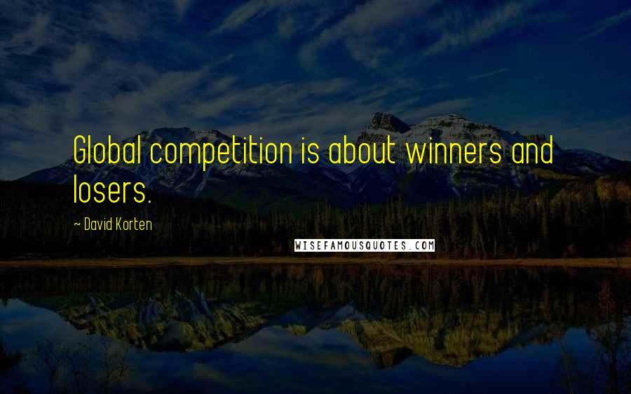 David Korten quotes: Global competition is about winners and losers.