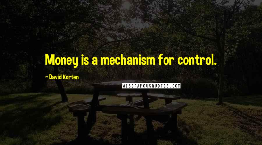 David Korten quotes: Money is a mechanism for control.