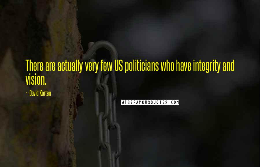 David Korten quotes: There are actually very few US politicians who have integrity and vision.