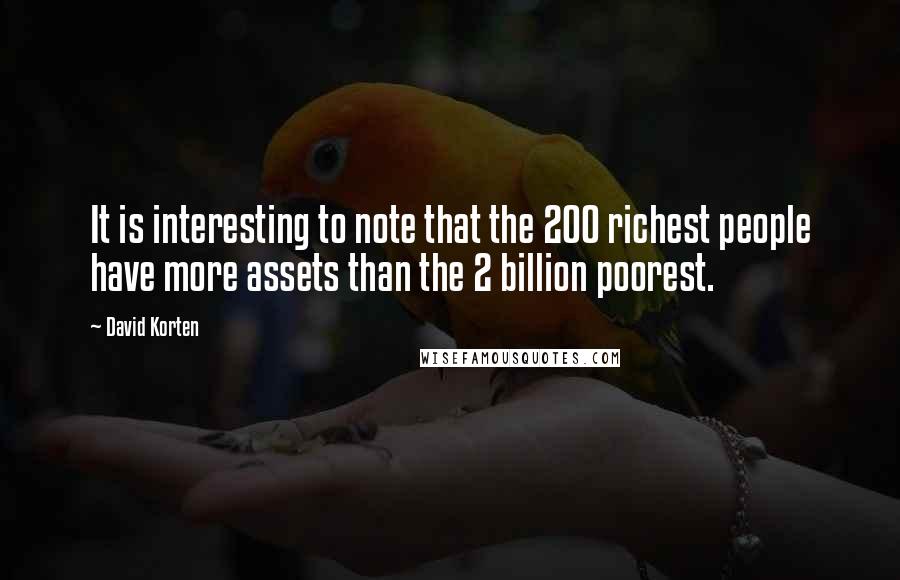 David Korten quotes: It is interesting to note that the 200 richest people have more assets than the 2 billion poorest.