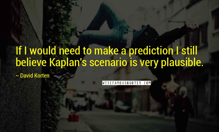 David Korten quotes: If I would need to make a prediction I still believe Kaplan's scenario is very plausible.