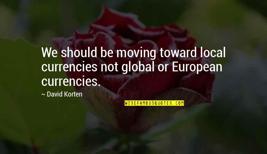 David Korten Quotes By David Korten: We should be moving toward local currencies not