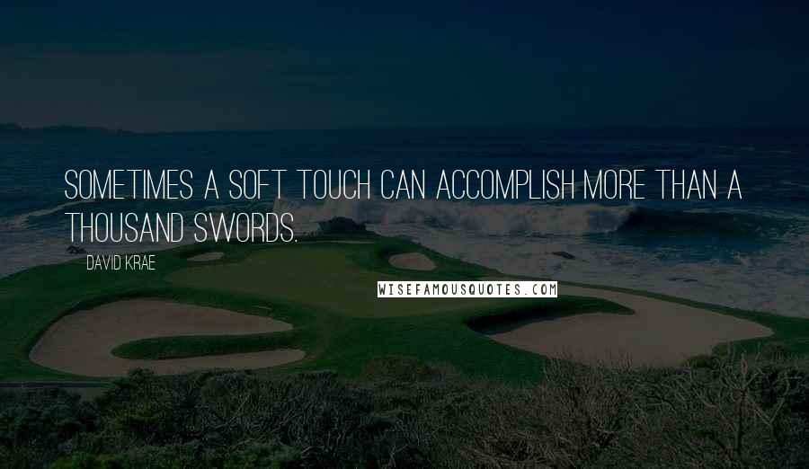 David Krae quotes: Sometimes a soft touch can accomplish more than a thousand swords.