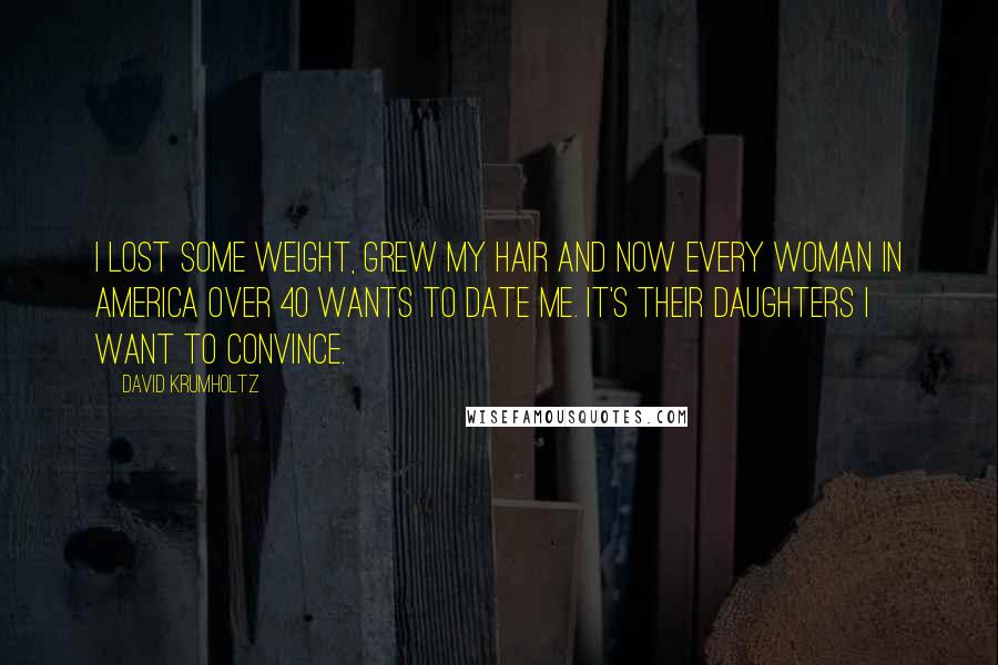 David Krumholtz quotes: I lost some weight, grew my hair and now every woman in America over 40 wants to date me. It's their daughters I want to convince. David Krumholtz quotes: I lost some weight, grew my hair and now every woman in America over 40 wants to date me. It's their daughters I want to convince.