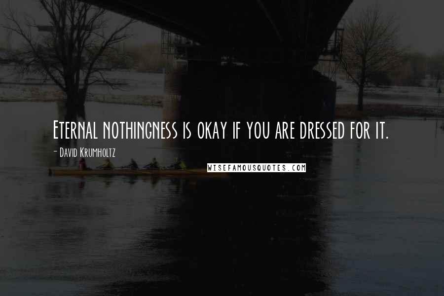 David Krumholtz quotes: Eternal nothingness is okay if you are dressed for it.