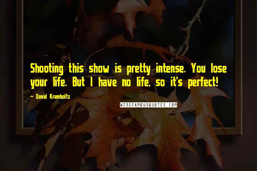 David Krumholtz quotes: Shooting this show is pretty intense. You lose your life. But I have no life, so it's perfect!