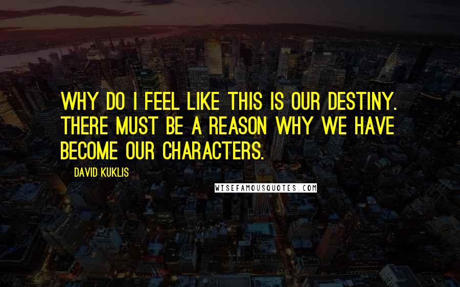 David Kuklis quotes: Why do I feel like this is our destiny. There must be a reason why we have become our characters.