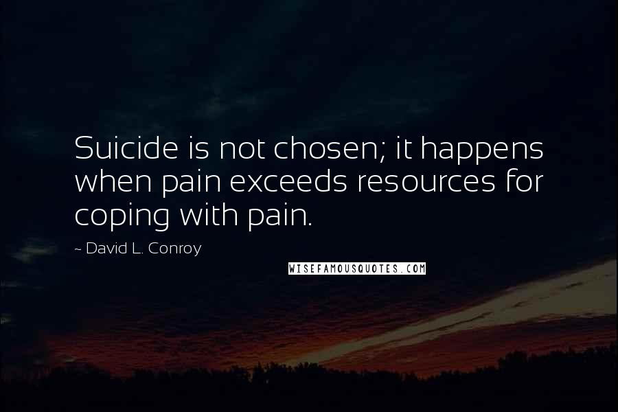 David L. Conroy quotes: Suicide is not chosen; it happens when pain exceeds resources for coping with pain.