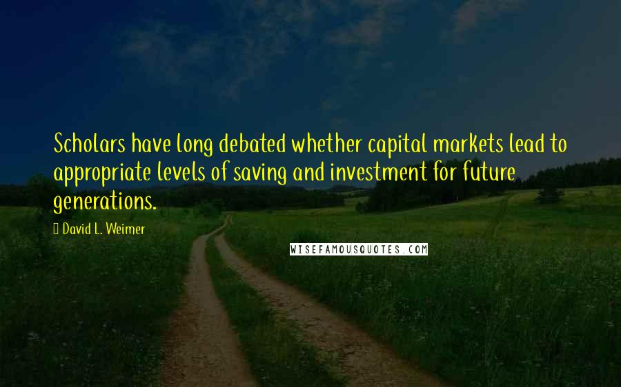 David L. Weimer quotes: Scholars have long debated whether capital markets lead to appropriate levels of saving and investment for future generations.