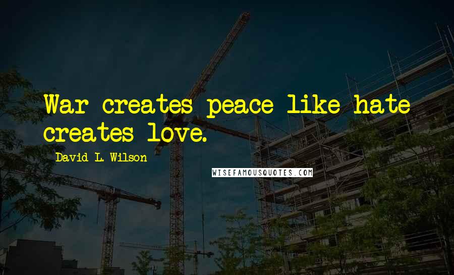 David L. Wilson quotes: War creates peace like hate creates love.