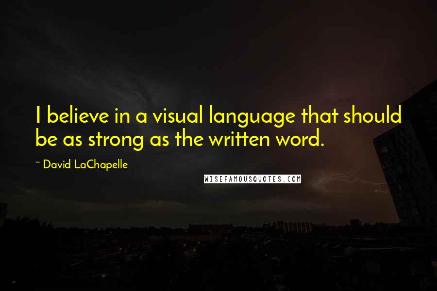 David LaChapelle quotes: I believe in a visual language that should be as strong as the written word.