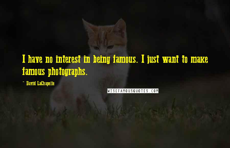 David LaChapelle quotes: I have no interest in being famous. I just want to make famous photographs.