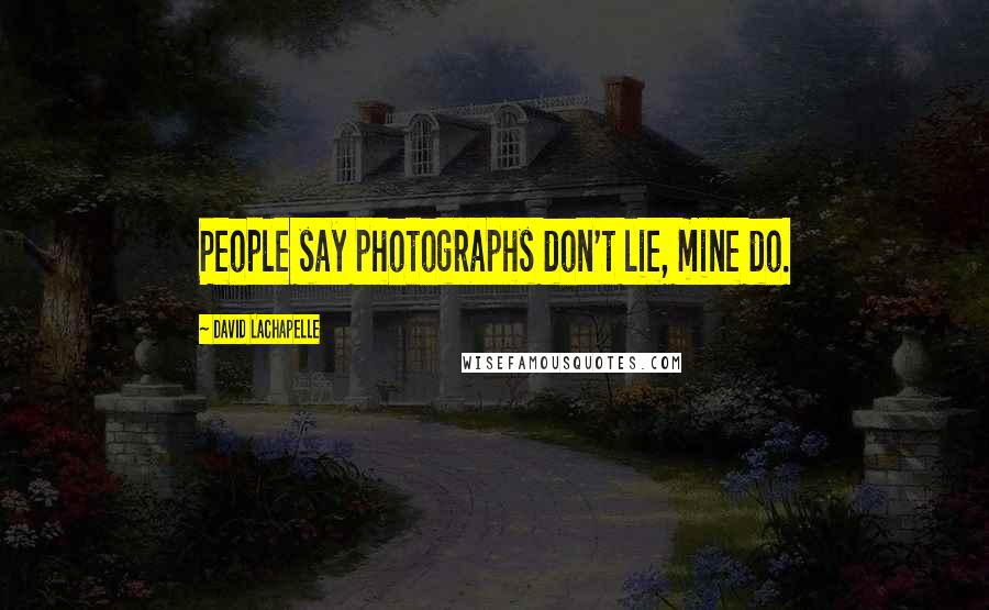 David LaChapelle quotes: People say photographs don't lie, mine do.