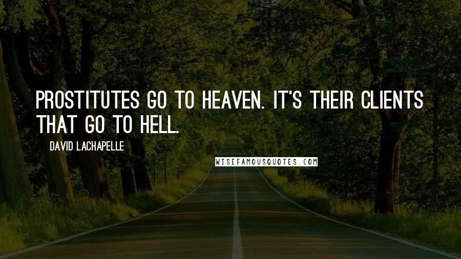 David LaChapelle quotes: Prostitutes go to heaven. It's their clients that go to hell.