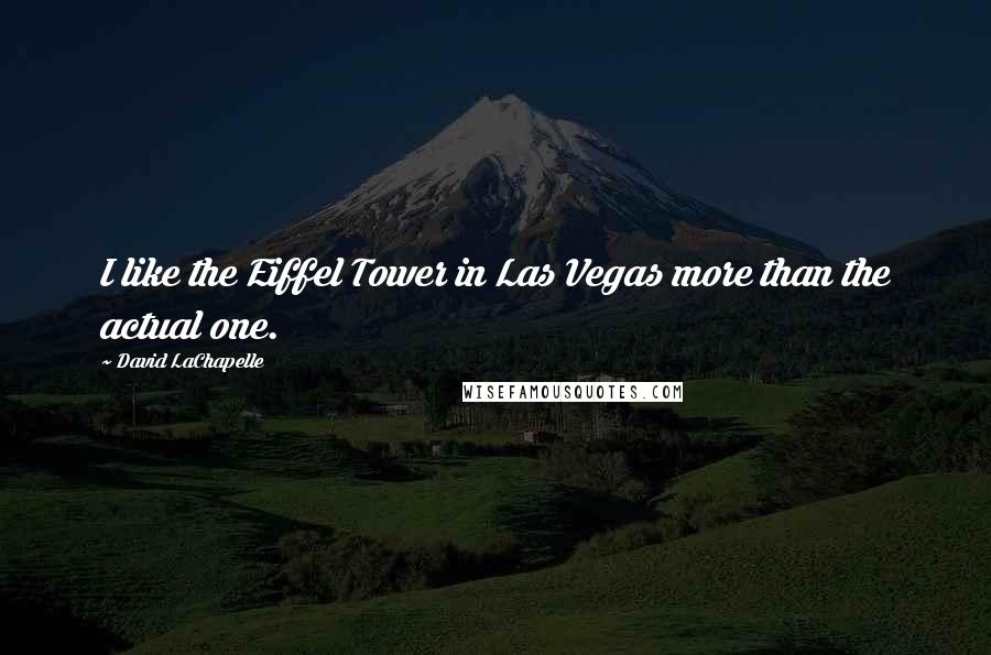 David LaChapelle quotes: I like the Eiffel Tower in Las Vegas more than the actual one.