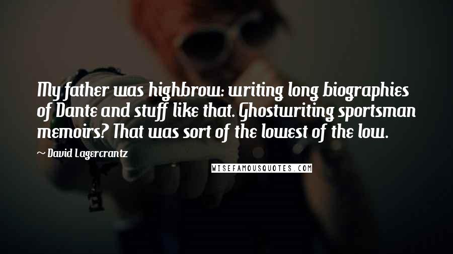 David Lagercrantz quotes: My father was highbrow: writing long biographies of Dante and stuff like that. Ghostwriting sportsman memoirs? That was sort of the lowest of the low.