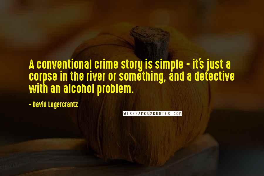 David Lagercrantz quotes: A conventional crime story is simple - it's just a corpse in the river or something, and a detective with an alcohol problem.
