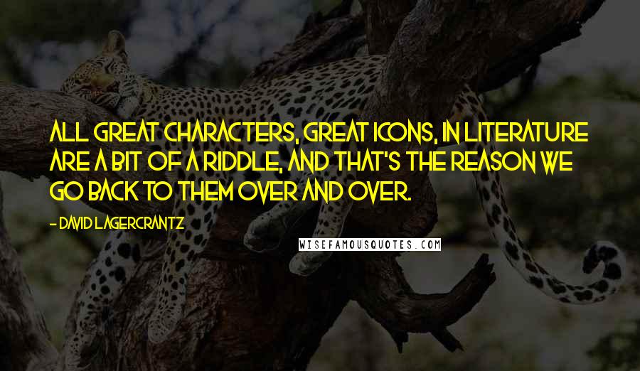 David Lagercrantz quotes: All great characters, great icons, in literature are a bit of a riddle, and that's the reason we go back to them over and over.