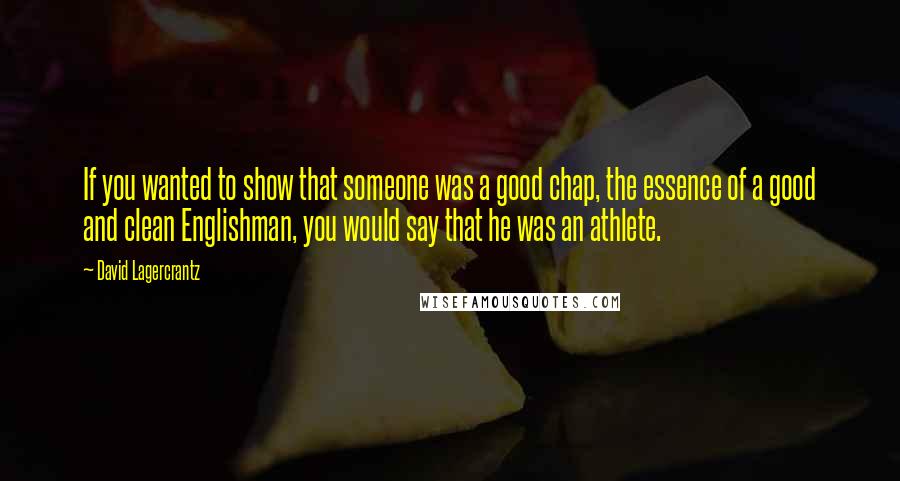 David Lagercrantz quotes: If you wanted to show that someone was a good chap, the essence of a good and clean Englishman, you would say that he was an athlete.