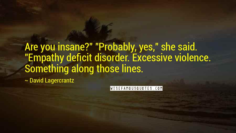 David Lagercrantz quotes: Are you insane?" "Probably, yes," she said. "Empathy deficit disorder. Excessive violence. Something along those lines.