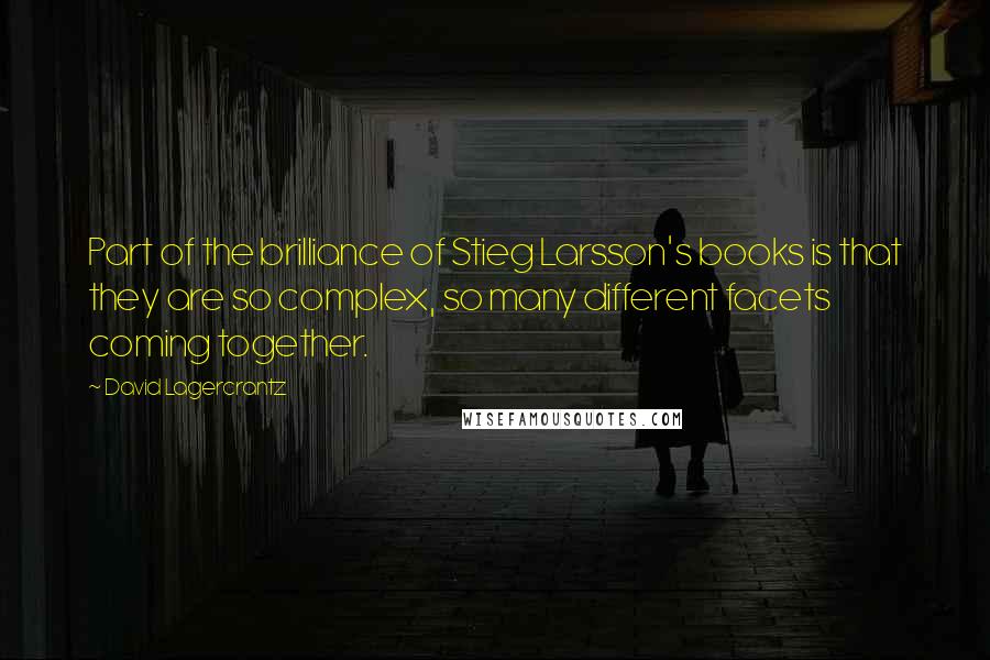 David Lagercrantz quotes: Part of the brilliance of Stieg Larsson's books is that they are so complex, so many different facets coming together.