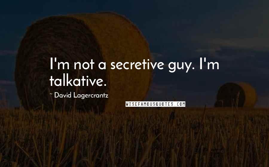 David Lagercrantz quotes: I'm not a secretive guy. I'm talkative.