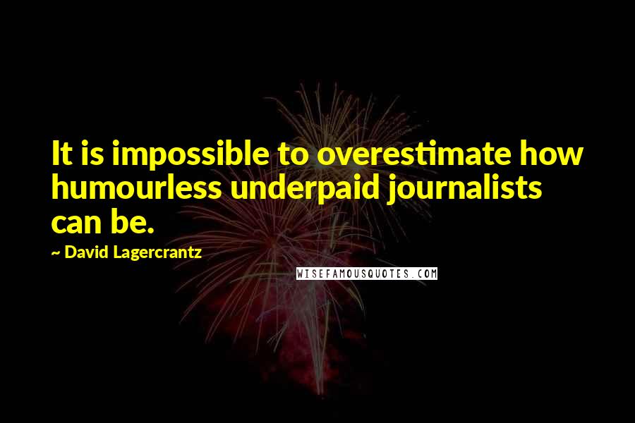 David Lagercrantz quotes: It is impossible to overestimate how humourless underpaid journalists can be.