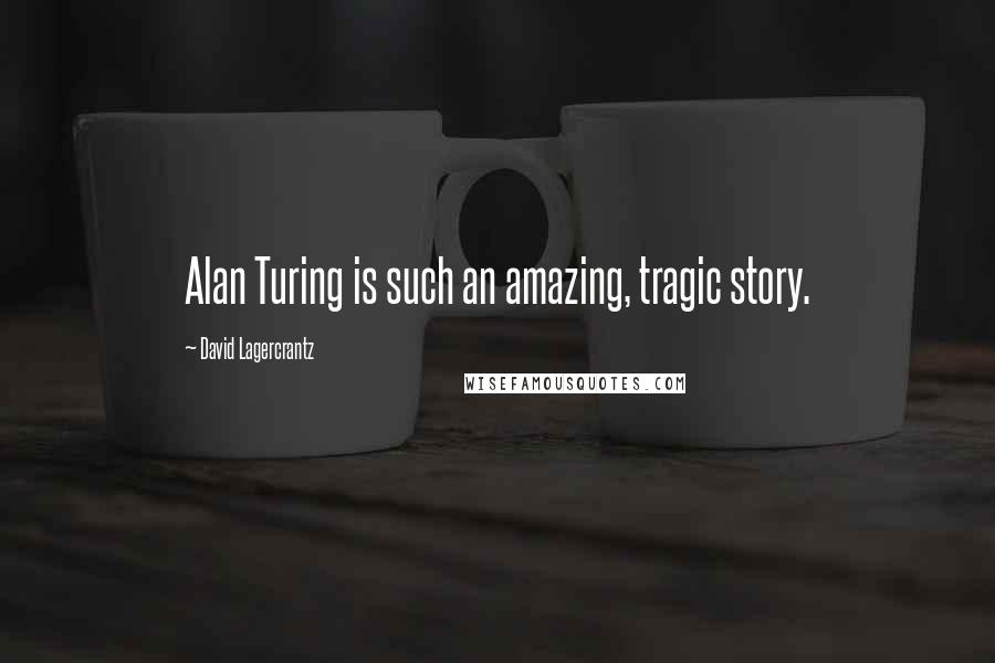 David Lagercrantz quotes: Alan Turing is such an amazing, tragic story.