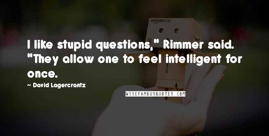 David Lagercrantz quotes: I like stupid questions," Rimmer said. "They allow one to feel intelligent for once.