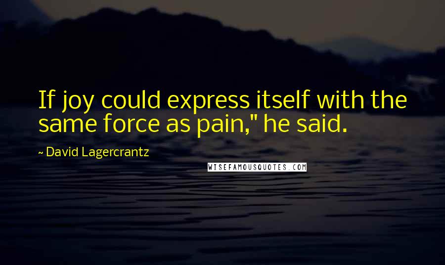 David Lagercrantz quotes: If joy could express itself with the same force as pain," he said.