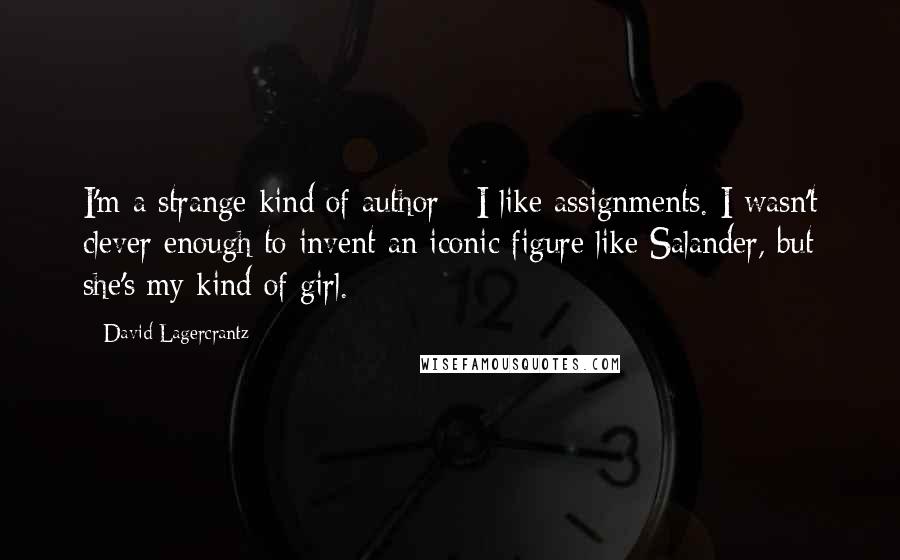 David Lagercrantz quotes: I'm a strange kind of author - I like assignments. I wasn't clever enough to invent an iconic figure like Salander, but she's my kind of girl.