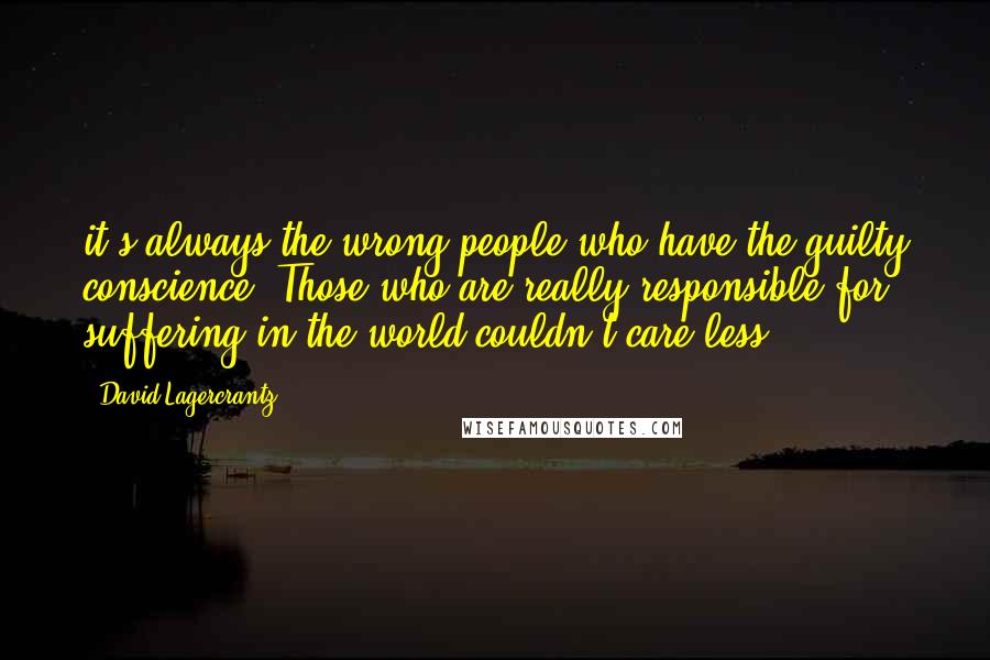 David Lagercrantz quotes: it's always the wrong people who have the guilty conscience. Those who are really responsible for suffering in the world couldn't care less.