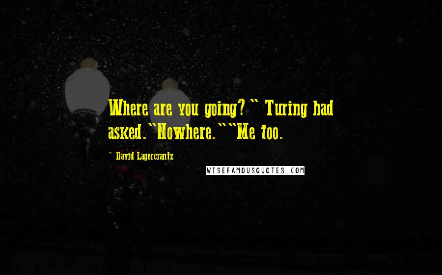 David Lagercrantz quotes: Where are you going?" Turing had asked."Nowhere.""Me too.