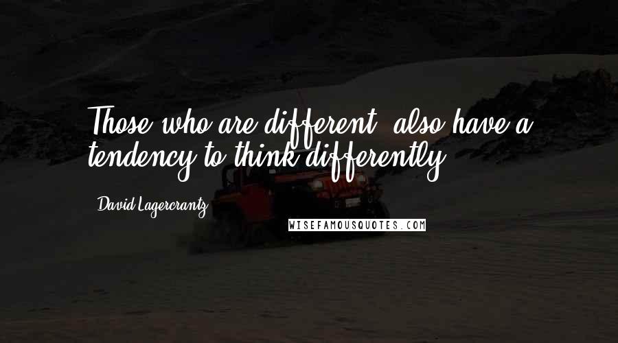 David Lagercrantz quotes: Those who are different, also have a tendency to think differently.