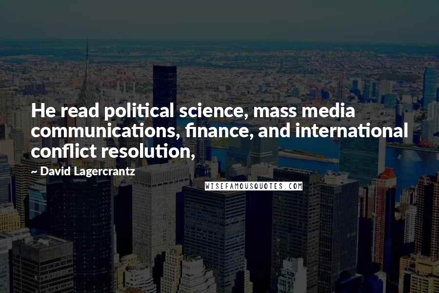 David Lagercrantz quotes: He read political science, mass media communications, finance, and international conflict resolution,
