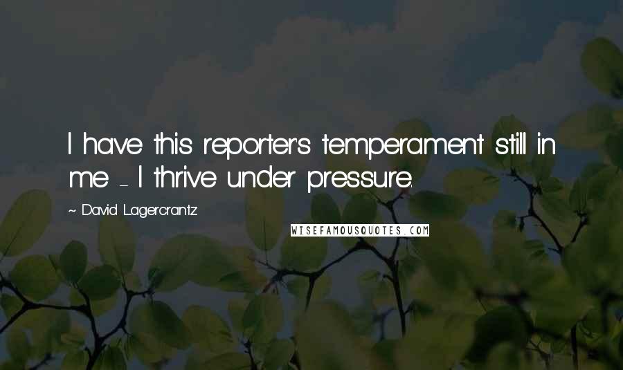 David Lagercrantz quotes: I have this reporter's temperament still in me - I thrive under pressure.