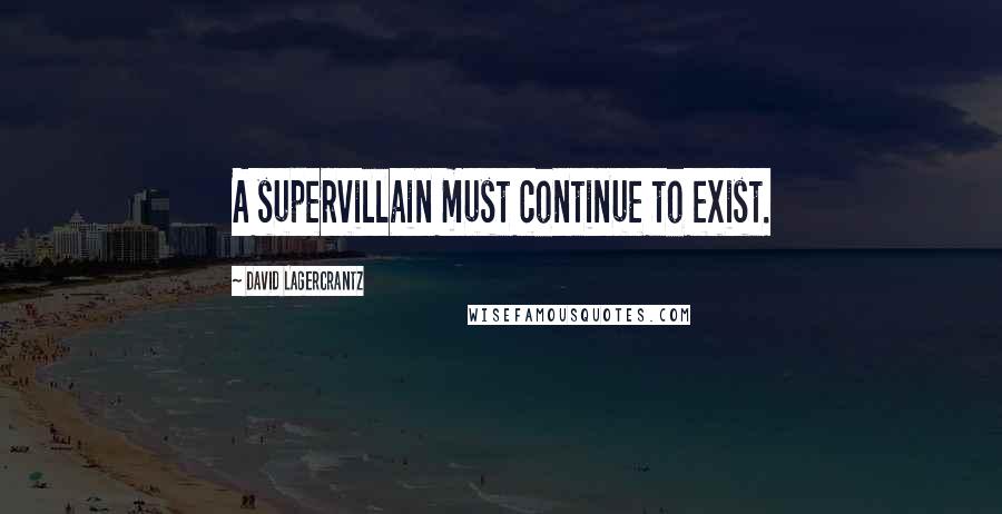 David Lagercrantz quotes: A supervillain must continue to exist.