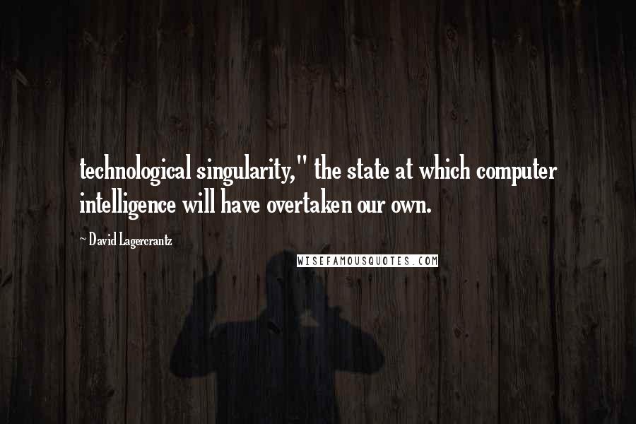 David Lagercrantz quotes: technological singularity," the state at which computer intelligence will have overtaken our own.