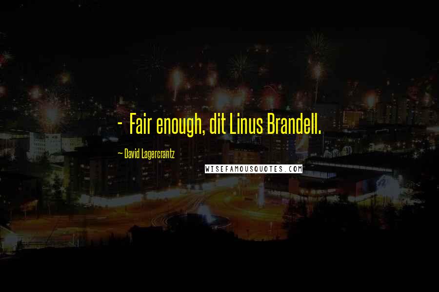 David Lagercrantz quotes: - Fair enough, dit Linus Brandell.