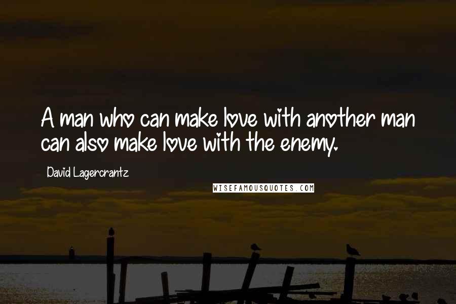 David Lagercrantz quotes: A man who can make love with another man can also make love with the enemy.