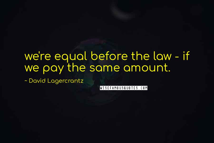 David Lagercrantz quotes: we're equal before the law - if we pay the same amount.