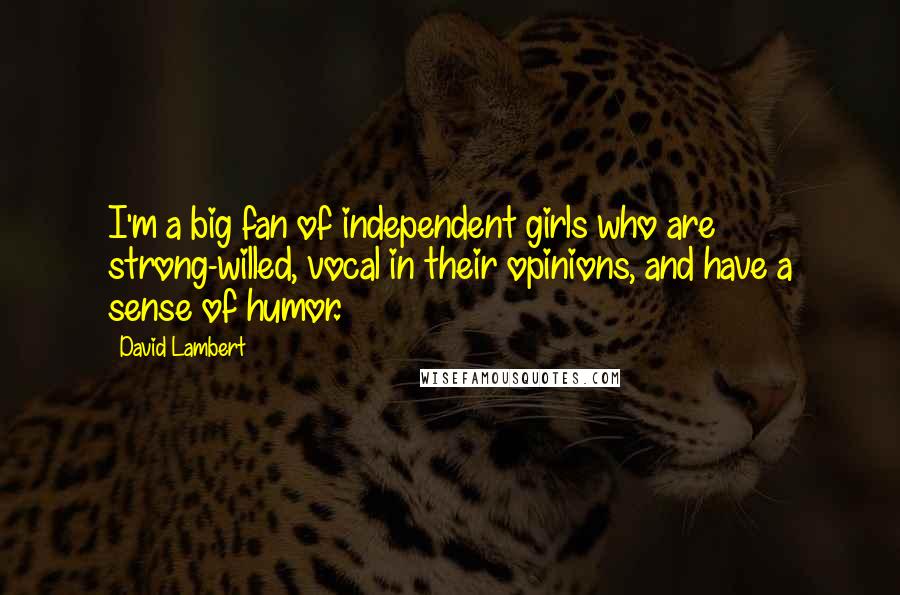 David Lambert quotes: I'm a big fan of independent girls who are strong-willed, vocal in their opinions, and have a sense of humor.