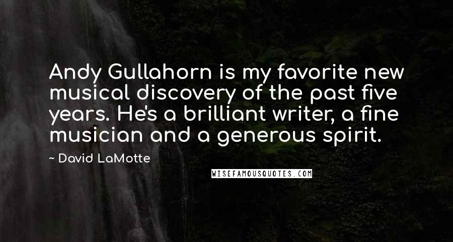 David LaMotte quotes: Andy Gullahorn is my favorite new musical discovery of the past five years. He's a brilliant writer, a fine musician and a generous spirit. David LaMotte quotes: Andy Gullahorn is my favorite new musical discovery of the past five years. He's a brilliant writer, a fine musician and a generous spirit.