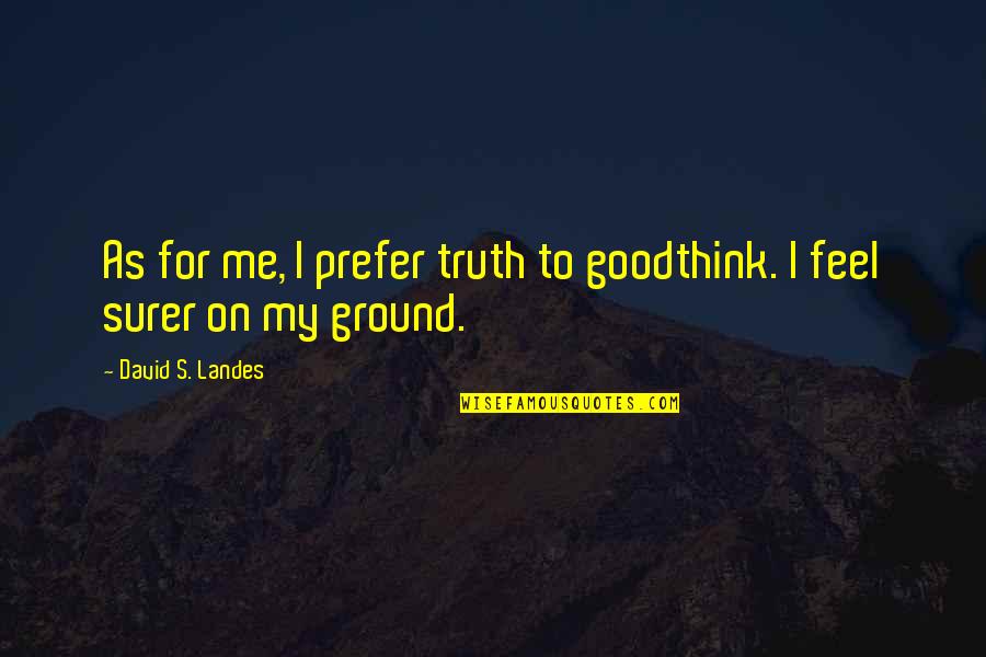 David Landes Quotes By David S. Landes: As for me, I prefer truth to goodthink.