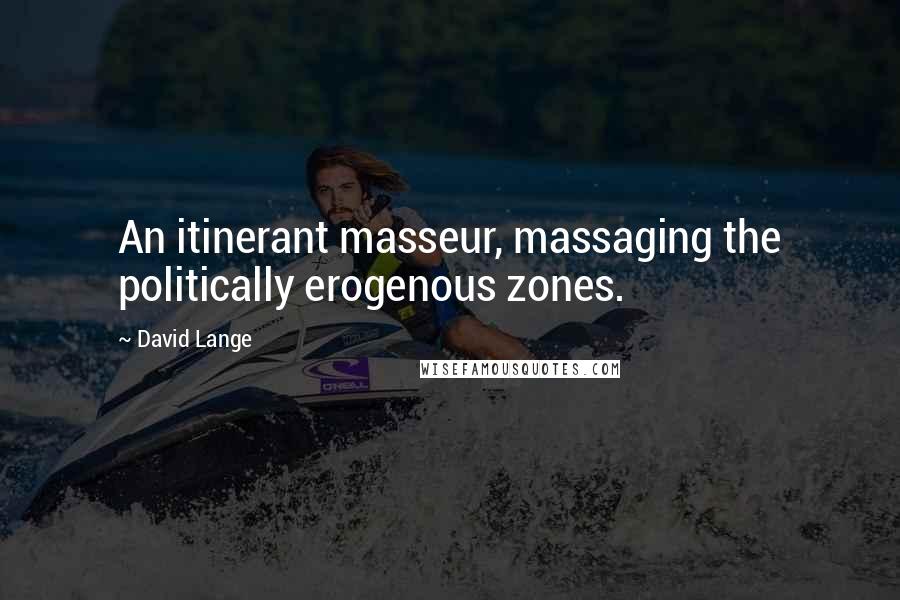 David Lange quotes: An itinerant masseur, massaging the politically erogenous zones.