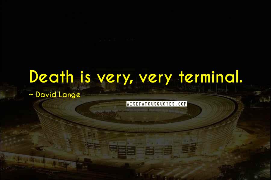 David Lange quotes: Death is very, very terminal.
